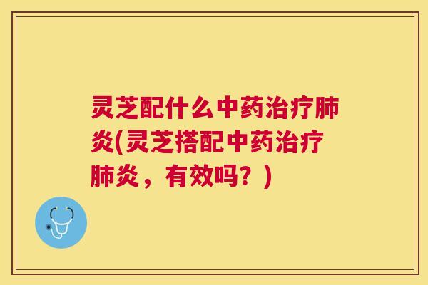 灵芝配什么炎(灵芝搭配炎,有效吗?) 灵芝配什么炎(灵芝搭配炎,有效吗?)