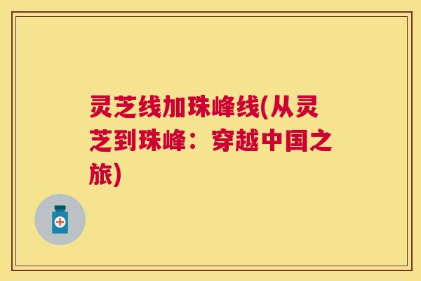 灵芝线加珠峰线(从灵芝到珠峰:穿越中国之旅) 灵芝线加珠峰线(从灵芝到珠峰:穿越中国之旅)