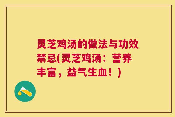 灵芝鸡汤的做法与功效禁忌(灵芝鸡汤:营养丰富,益气生!) 灵芝鸡汤的做法与功效禁忌(灵芝鸡汤:营养丰富,益气生!)