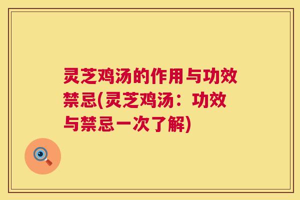 灵芝鸡汤的作用与功效禁忌(灵芝鸡汤：功效与禁忌一次了解)