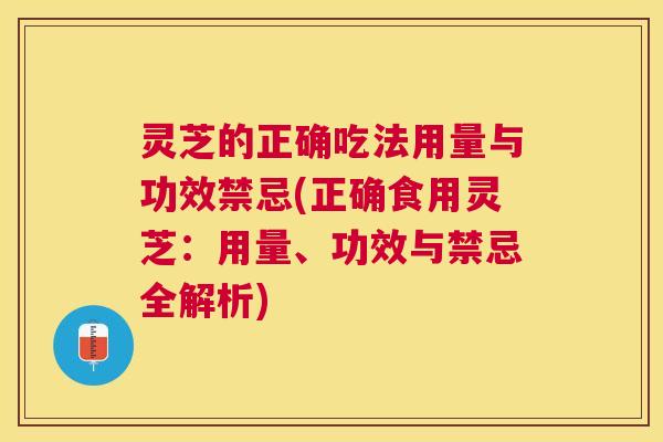 灵芝的正确吃法用量与功效禁忌(正确食用灵芝:用量、功效与禁忌全解析) 灵芝的正确吃法用量与功效禁忌(正确食用灵芝:用量、功效与禁忌全解析)