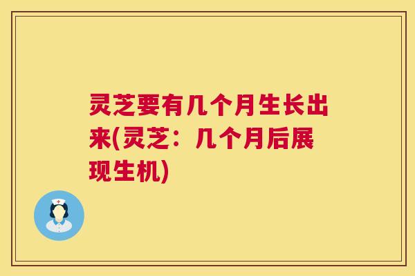 灵芝要有几个月生长出来(灵芝:几个月后展现生机) 灵芝要有几个月生长出来(灵芝:几个月后展现生机)