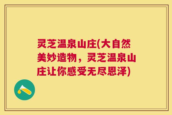 灵芝温泉山庄(大自然美妙造物,灵芝温泉山庄让你感受无尽恩泽) 灵芝温泉山庄(大自然美妙造物,灵芝温泉山庄让你感受无尽恩泽)