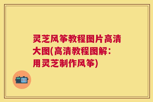 灵芝风筝教程图片高清大图(高清教程图解：用灵芝制作风筝)