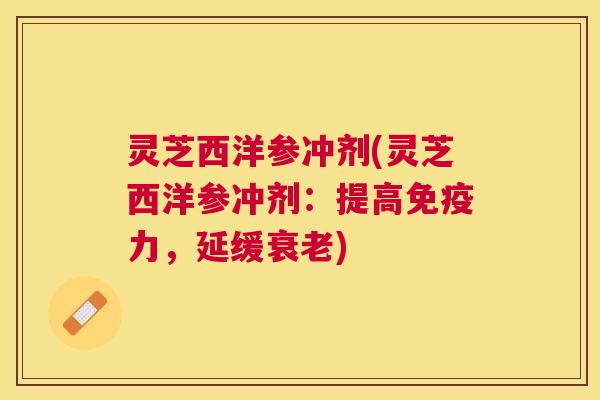 灵芝西洋参冲剂(灵芝西洋参冲剂：提高免疫力，延缓)