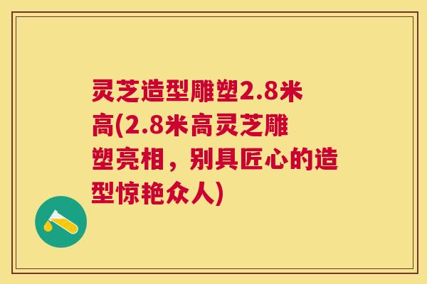 灵芝造型雕塑2.8米高(2.8米高灵芝雕塑亮相，别具匠心的造型惊艳众人)