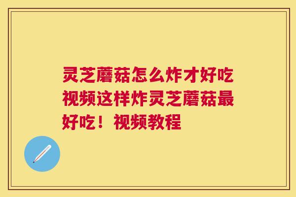 灵芝蘑菇怎么炸才好吃视频这样炸灵芝蘑菇好吃！视频教程