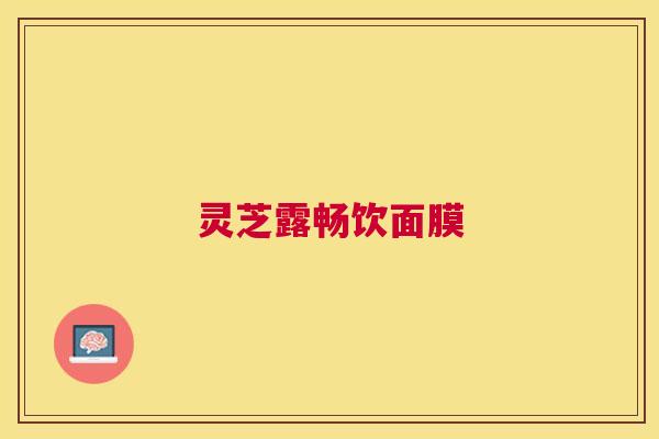 灵芝露畅饮面膜