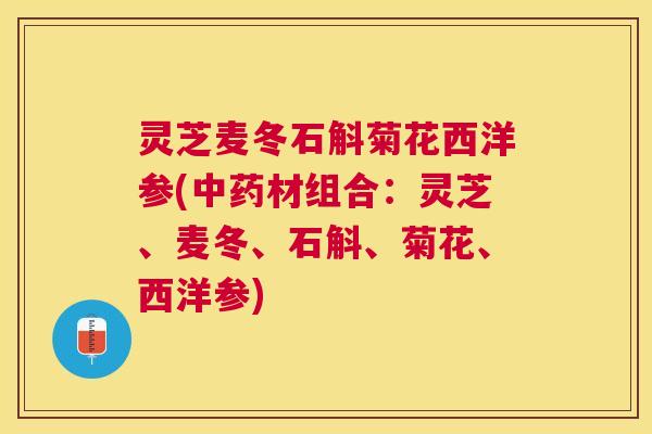 灵芝麦冬石斛菊花西洋参(材组合：灵芝、麦冬、石斛、菊花、西洋参)