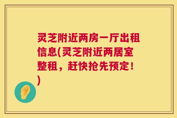 灵芝附近两房一厅出租信息(灵芝附近两居室整租，赶快抢先预定！)
