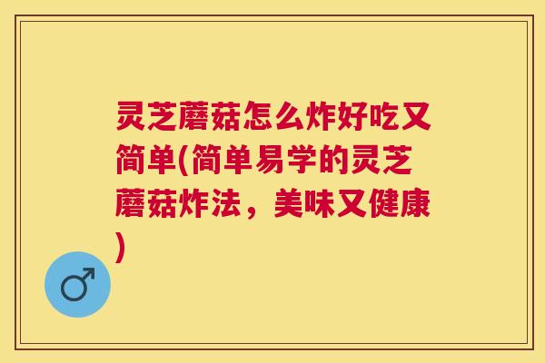 灵芝蘑菇怎么炸好吃又简单(简单易学的灵芝蘑菇炸法，美味又健康)