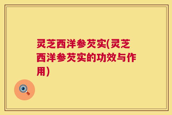 灵芝西洋参芡实(灵芝西洋参芡实的功效与作用)