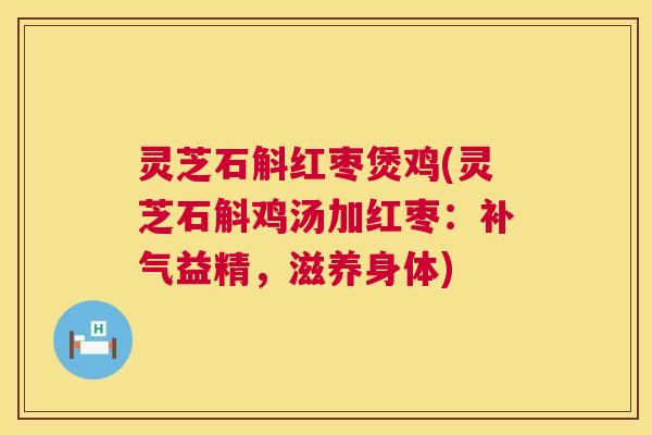 灵芝石斛红枣煲鸡(灵芝石斛鸡汤加红枣:益精,滋养身体) 灵芝石斛红枣煲鸡(灵芝石斛鸡汤加红枣:益精,滋养身体)
