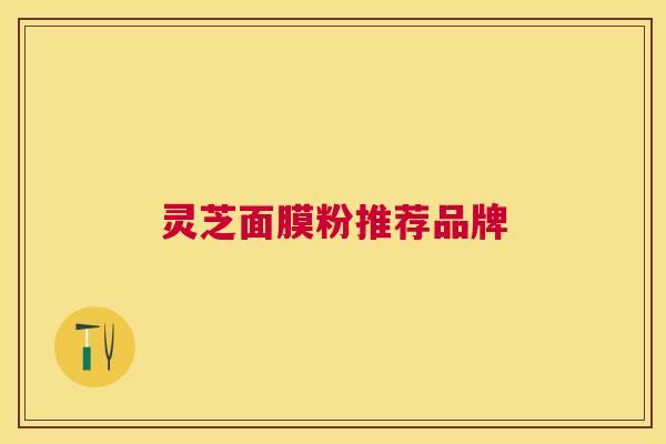 灵芝面膜粉推荐品牌 灵芝面膜粉推荐品牌