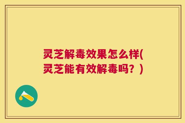 灵芝效果怎么样(灵芝能有效吗?) 灵芝效果怎么样(灵芝能有效吗?)