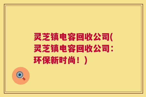 灵芝镇电容回收公司(灵芝镇电容回收公司:环保新时尚!) 灵芝镇电容回收公司(灵芝镇电容回收公司:环保新时尚!)