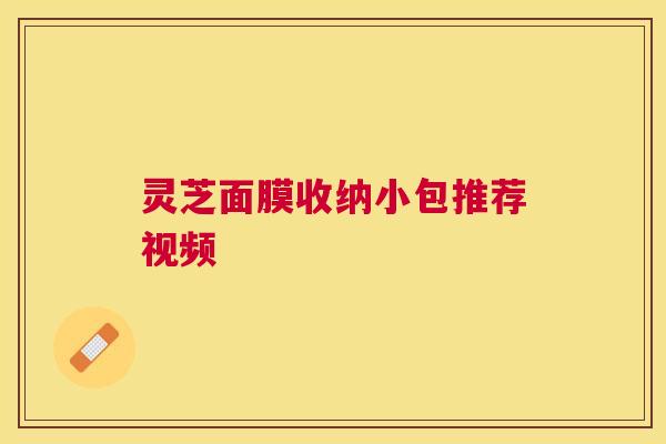 灵芝面膜收纳小包推荐视频