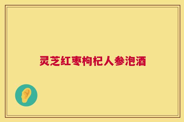 灵芝红枣枸杞人参泡酒 灵芝红枣枸杞人参泡酒