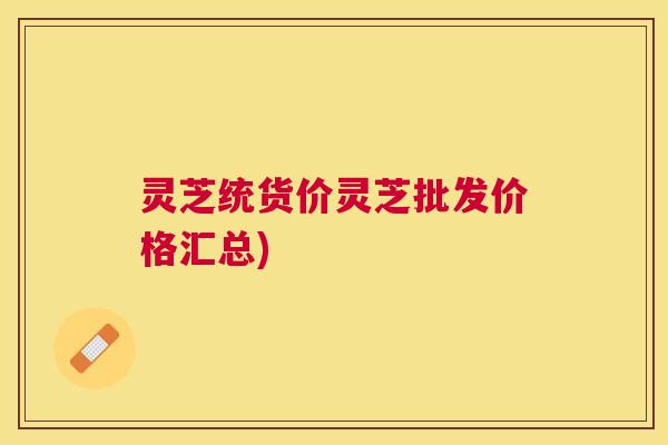 灵芝统货价灵芝批发价格汇总)
