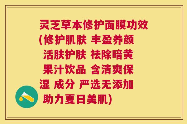 灵芝草本修护面膜功效(修护 丰盈养颜 活肤护肤 祛除暗黄 果汁饮品 含清爽保湿 成分 严选无添加 助力夏日美肌)