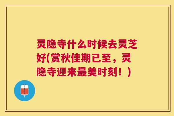 灵隐寺什么时候去灵芝好(赏秋佳期已至,灵隐寺迎来美时刻!) 灵隐寺什么时候去灵芝好(赏秋佳期已至,灵隐寺迎来美时刻!)