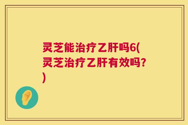 灵芝能吗6(灵芝有效吗?) 灵芝能吗6(灵芝有效吗?)