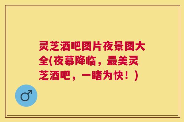 灵芝酒吧图片夜景图大全(夜幕降临，美灵芝酒吧，一睹为快！)