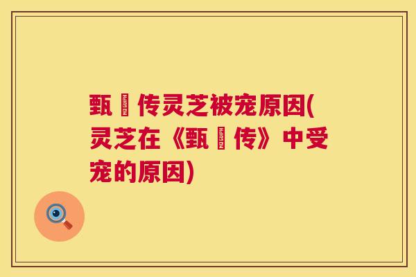 甄嬛传灵芝被宠原因(灵芝在《甄嬛传》中受宠的原因)