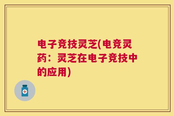 电子竞技灵芝(电竞灵药:灵芝在电子竞技中的应用) 电子竞技灵芝(电竞灵药:灵芝在电子竞技中的应用)