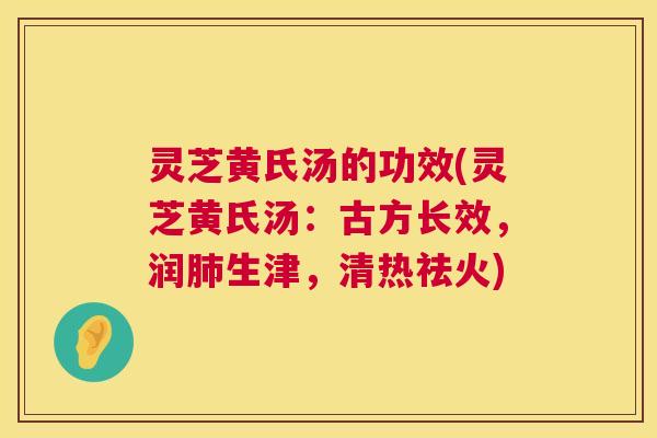 灵芝黄氏汤的功效(灵芝黄氏汤:古方长效,润生津,清热祛火) 灵芝黄氏汤的功效(灵芝黄氏汤:古方长效,润生津,清热祛火)