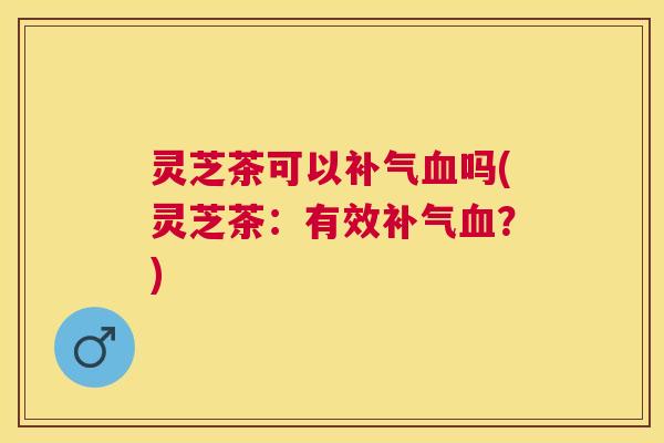灵芝茶可以吗(灵芝茶：有效？)