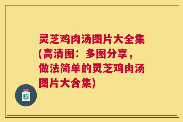 灵芝鸡肉汤图片大全集(高清图：多图分享，做法简单的灵芝鸡肉汤图片大合集)