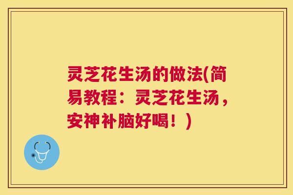 灵芝花生汤的做法(简易教程：灵芝花生汤，安神补脑好喝！)