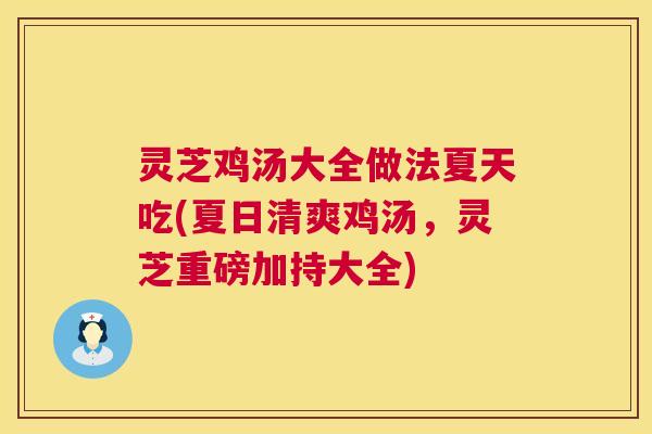 灵芝鸡汤大全做法夏天吃(夏日清爽鸡汤,灵芝重磅加持大全) 灵芝鸡汤大全做法夏天吃(夏日清爽鸡汤,灵芝重磅加持大全)