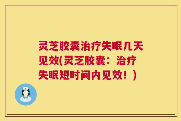 灵芝胶囊几天见效(灵芝胶囊:短时间内见效!) 灵芝胶囊几天见效(灵芝胶囊:短时间内见效!)