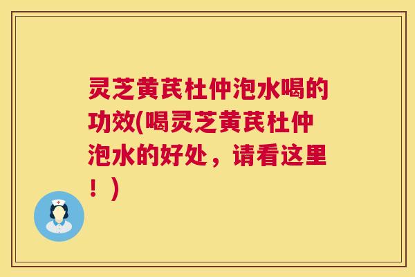 灵芝黄芪杜仲泡水喝的功效(喝灵芝黄芪杜仲泡水的好处,请看这里!) 灵芝黄芪杜仲泡水喝的功效(喝灵芝黄芪杜仲泡水的好处,请看这里!)