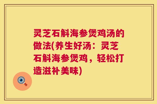 灵芝石斛海参煲鸡汤的做法(养生好汤：灵芝石斛海参煲鸡，轻松打造滋补美味)