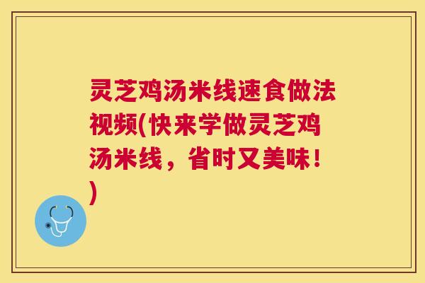 灵芝鸡汤米线速食做法视频(快来学做灵芝鸡汤米线，省时又美味！)
