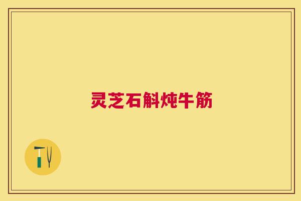 灵芝石斛炖牛筋 灵芝石斛炖牛筋