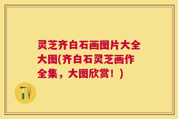 灵芝齐白石画图片大全大图(齐白石灵芝画作全集，大图欣赏！)
