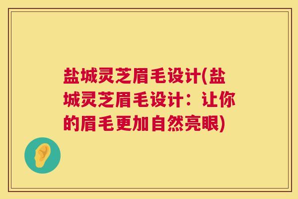 盐城灵芝眉毛设计(盐城灵芝眉毛设计:让你的眉毛更加自然亮眼) 盐城灵芝眉毛设计(盐城灵芝眉毛设计:让你的眉毛更加自然亮眼)