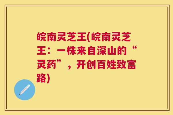 皖南灵芝王(皖南灵芝王:一株来自深山的“灵药”,开创百姓致富路) 皖南灵芝王(皖南灵芝王:一株来自深山的“灵药”,开创百姓致富路)