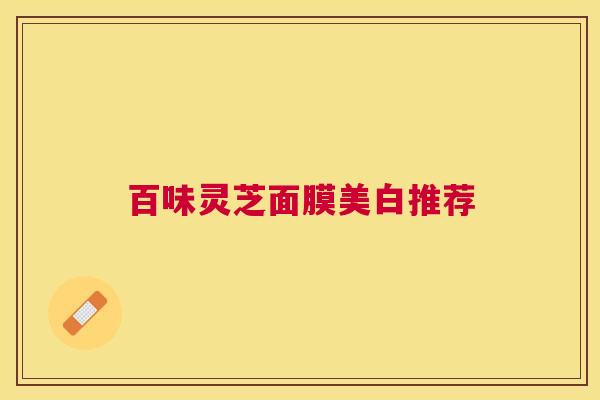 百味灵芝面膜美白推荐