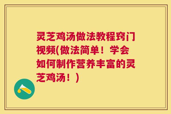 灵芝鸡汤做法教程窍门视频(做法简单!学会如何制作营养丰富的灵芝鸡汤!) 灵芝鸡汤做法教程窍门视频(做法简单!学会如何制作营养丰富的灵芝鸡汤!)