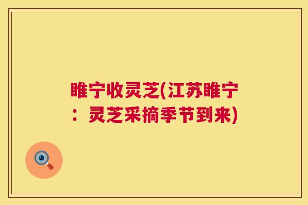 睢宁收灵芝(江苏睢宁：灵芝采摘季节到来)