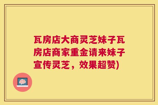 瓦房店大商灵芝妹子瓦房店商家重金请来妹子宣传灵芝,效果超赞) 瓦房店大商灵芝妹子瓦房店商家重金请来妹子宣传灵芝,效果超赞)