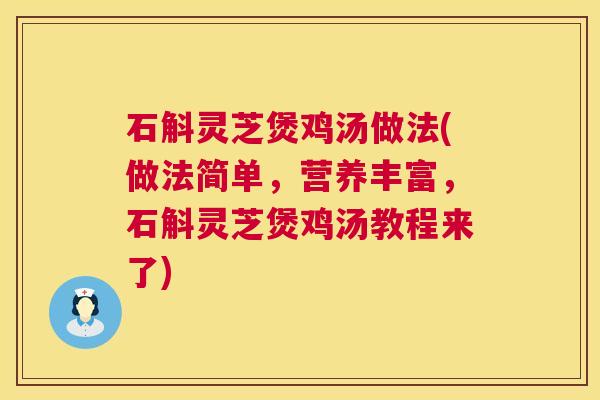 石斛灵芝煲鸡汤做法(做法简单，营养丰富，石斛灵芝煲鸡汤教程来了)