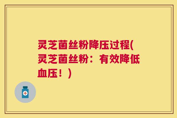 灵芝菌丝粉过程(灵芝菌丝粉：有效降低！)