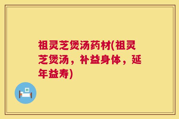 祖灵芝煲汤药材(祖灵芝煲汤，补益身体，延年益寿)