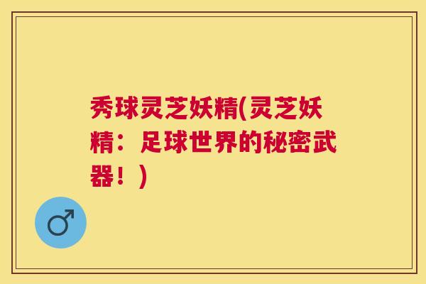 秀球灵芝妖精(灵芝妖精:足球世界的秘密武器!) 秀球灵芝妖精(灵芝妖精:足球世界的秘密武器!)